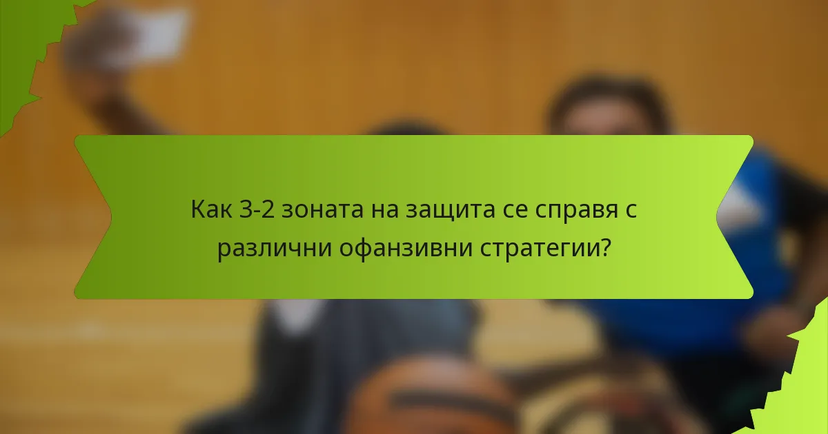 Как 3-2 зоната на защита се справя с различни офанзивни стратегии?