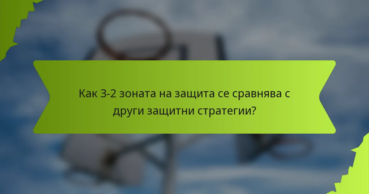 Как 3-2 зоната на защита се сравнява с други защитни стратегии?