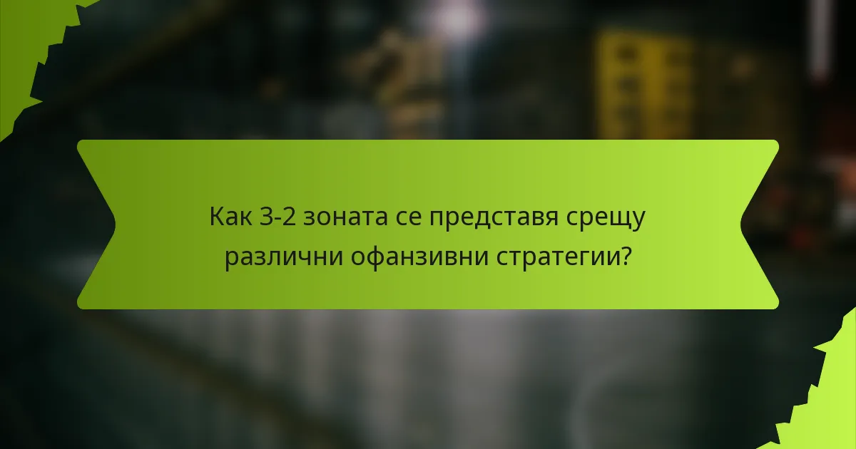 Как 3-2 зоната се представя срещу различни офанзивни стратегии?