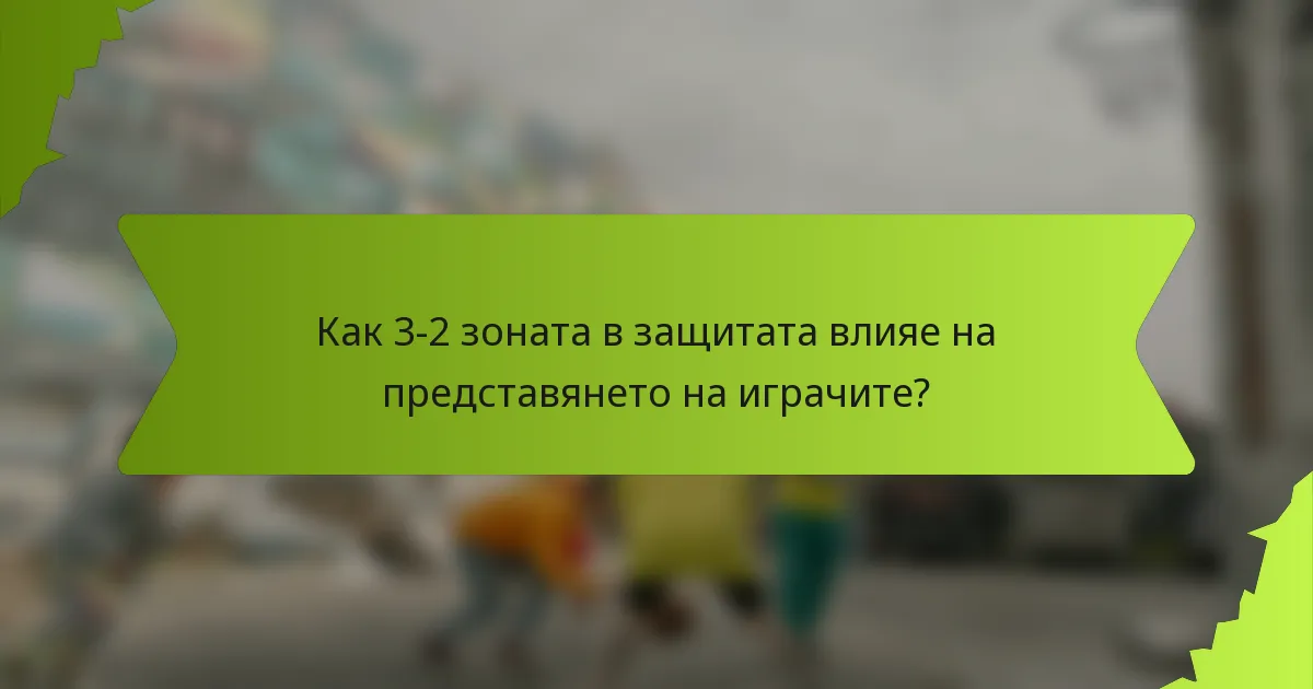 Как 3-2 зоната в защитата влияе на представянето на играчите?