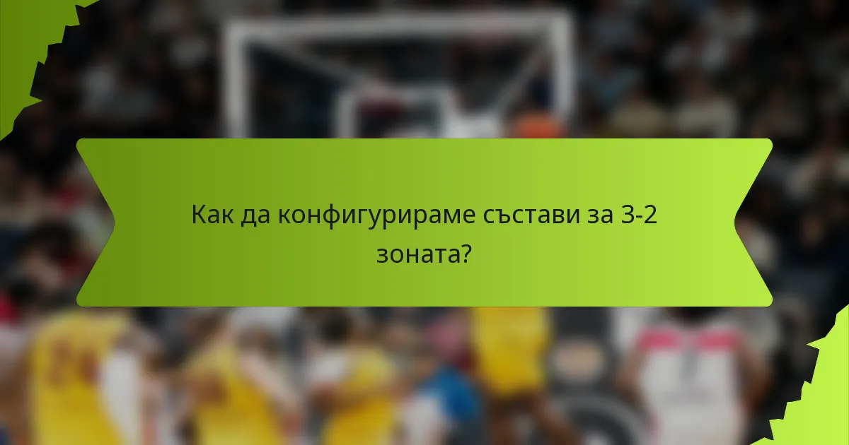Как да конфигурираме състави за 3-2 зоната?