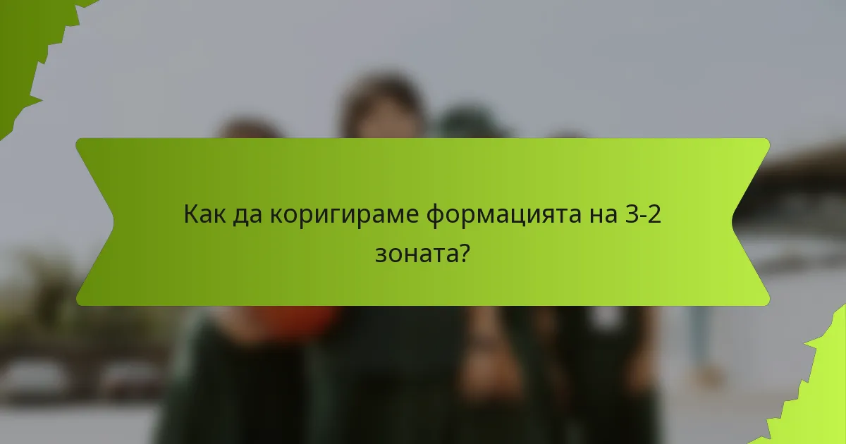 Как да коригираме формацията на 3-2 зоната?