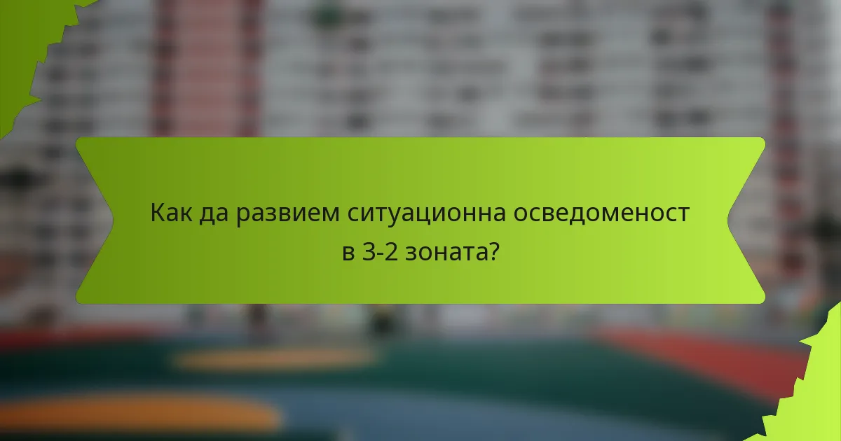 Как да развием ситуационна осведоменост в 3-2 зоната?