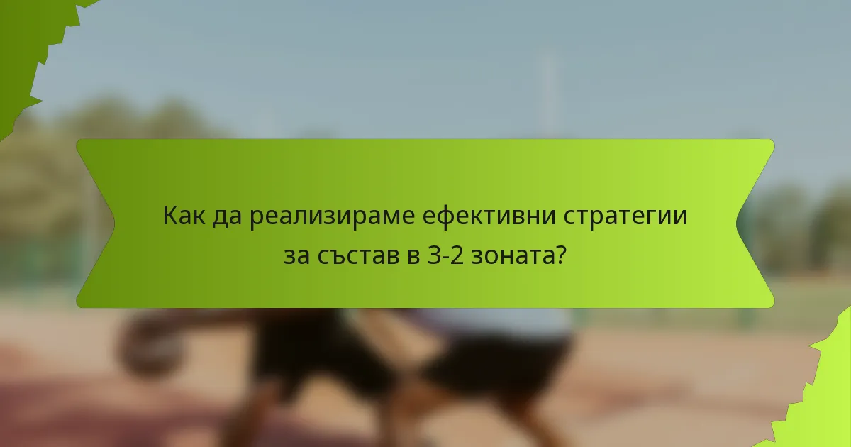 Как да реализираме ефективни стратегии за състав в 3-2 зоната?