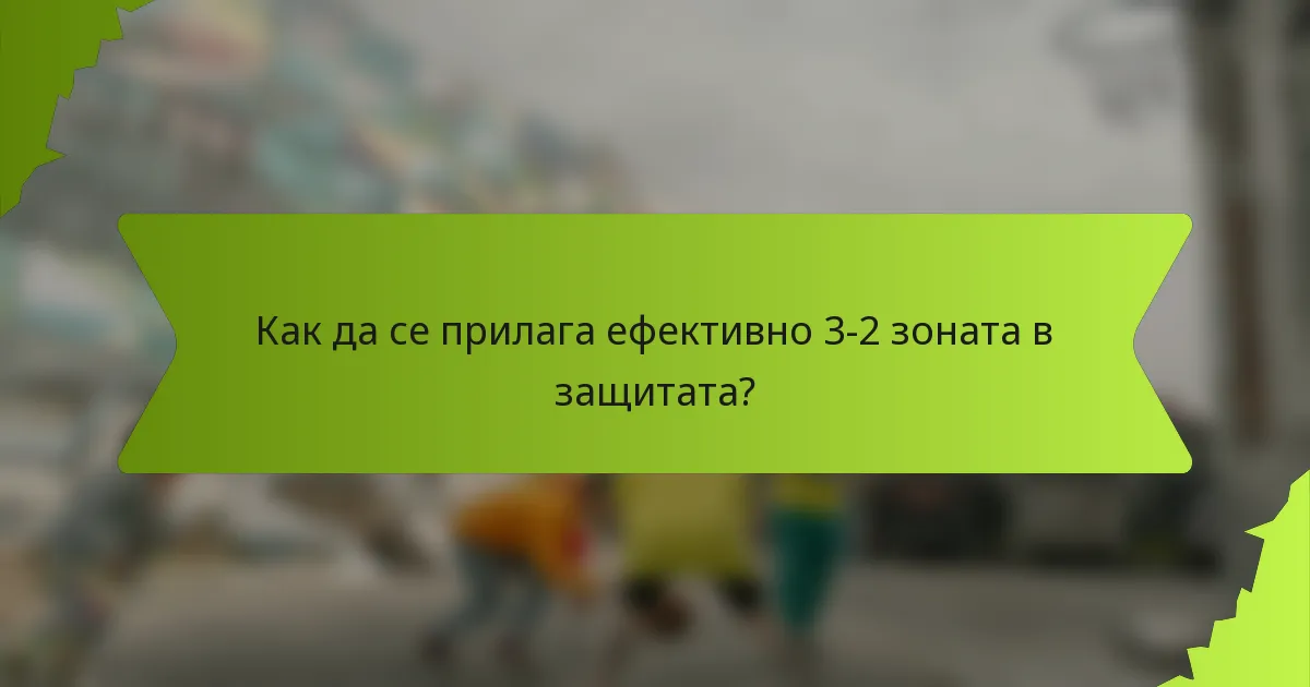 Как да се прилага ефективно 3-2 зоната в защитата?
