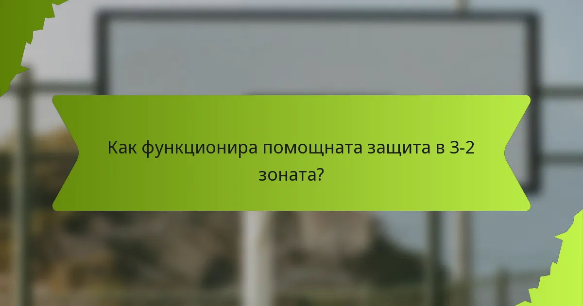 Как функционира помощната защита в 3-2 зоната?