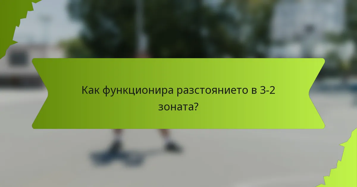 Как функционира разстоянието в 3-2 зоната?