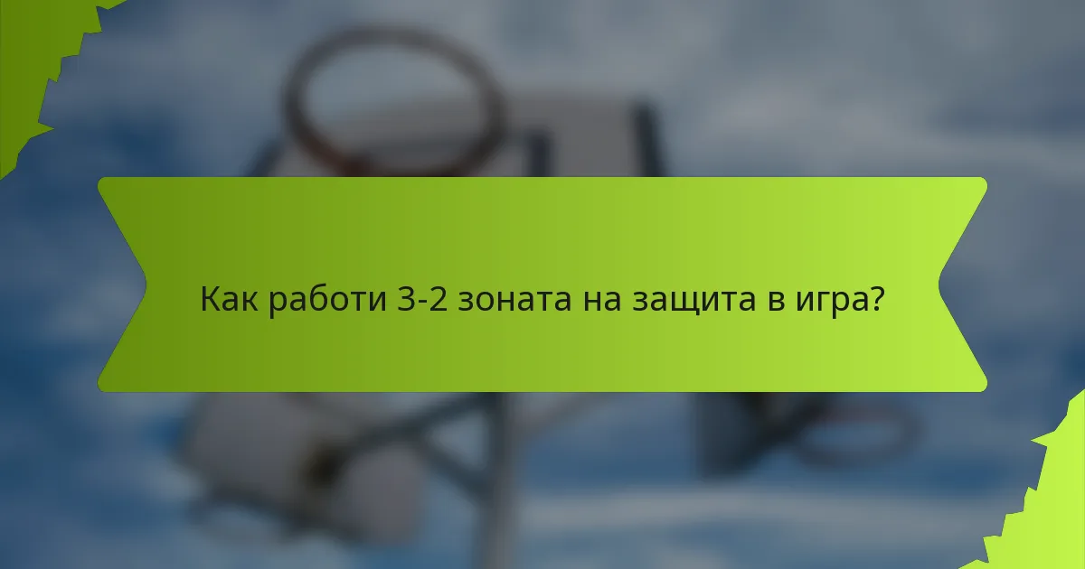 Как работи 3-2 зоната на защита в игра?
