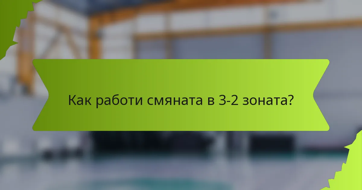 Как работи смяната в 3-2 зоната?