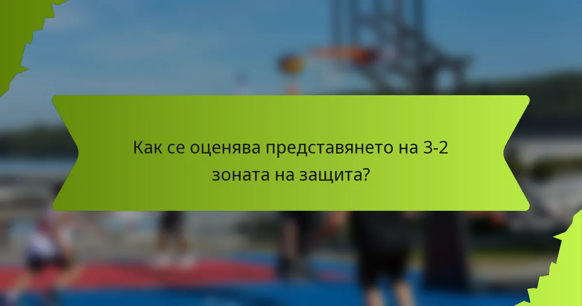 Как се оценява представянето на 3-2 зоната на защита?