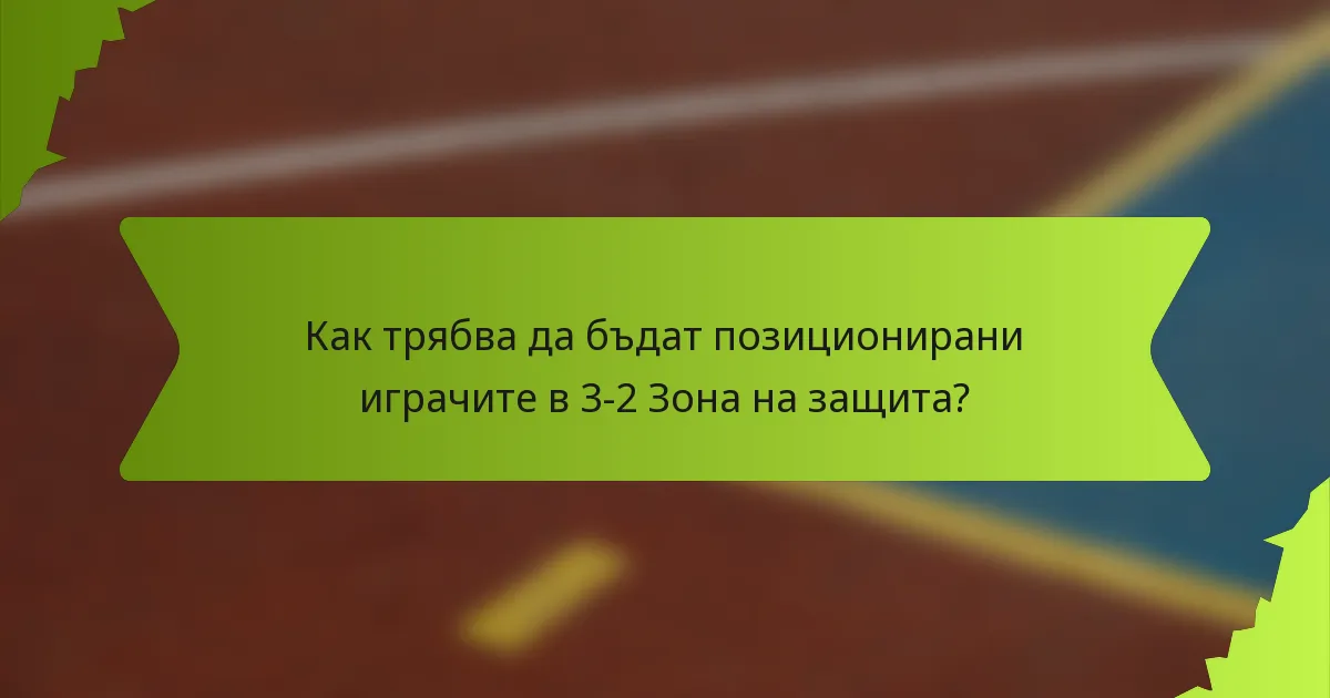 Как трябва да бъдат позиционирани играчите в 3-2 Зона на защита?