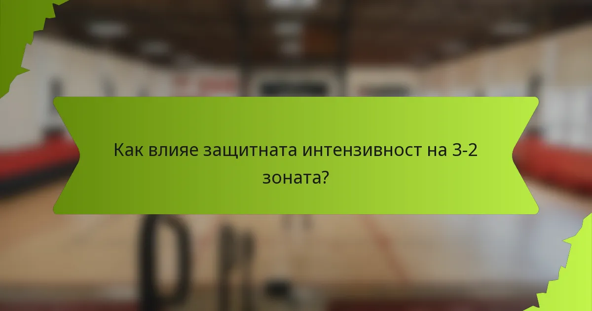 Как влияе защитната интензивност на 3-2 зоната?