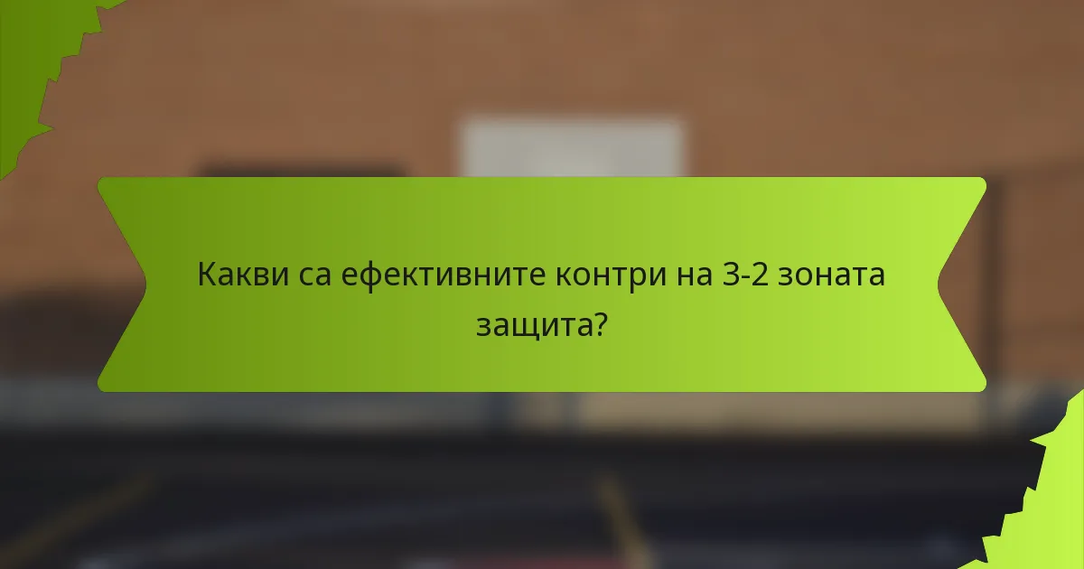 Какви са ефективните контри на 3-2 зоната защита?