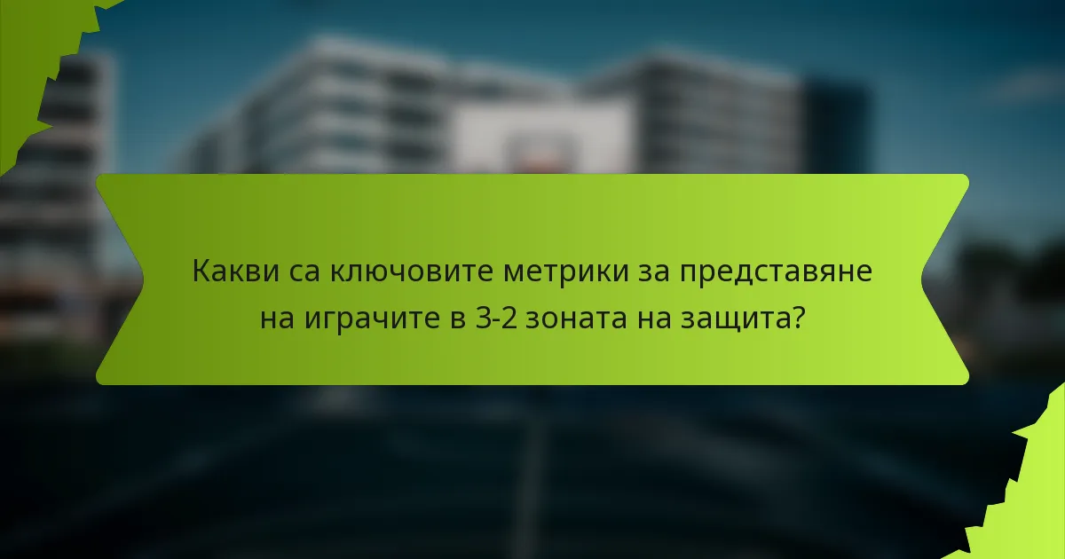 Какви са ключовите метрики за представяне на играчите в 3-2 зоната на защита?