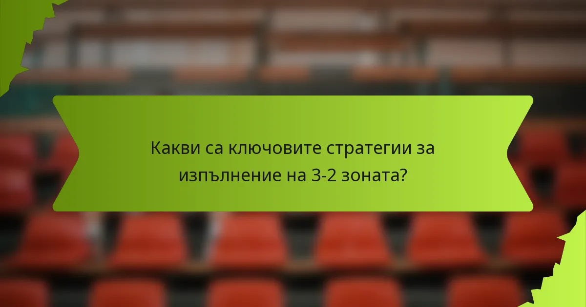 Какви са ключовите стратегии за изпълнение на 3-2 зоната?