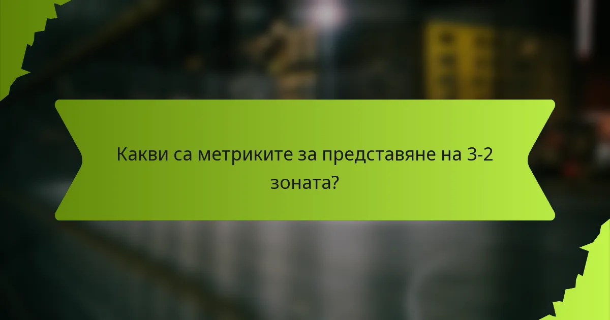 Какви са метриките за представяне на 3-2 зоната?