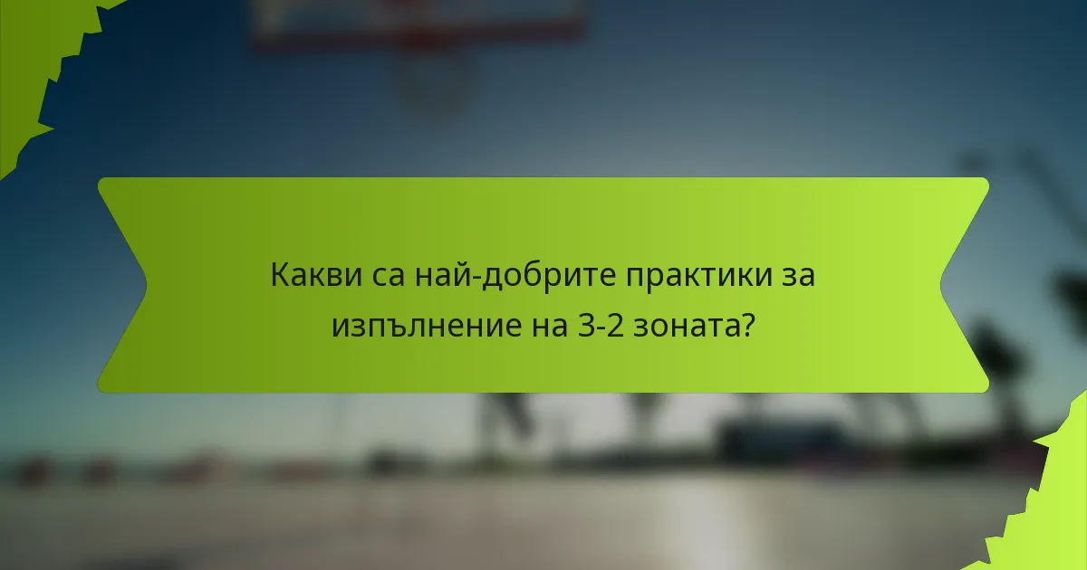 Какви са най-добрите практики за изпълнение на 3-2 зоната?
