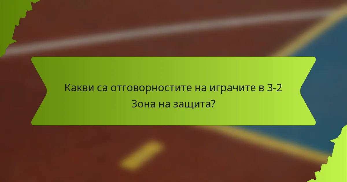 Какви са отговорностите на играчите в 3-2 Зона на защита?