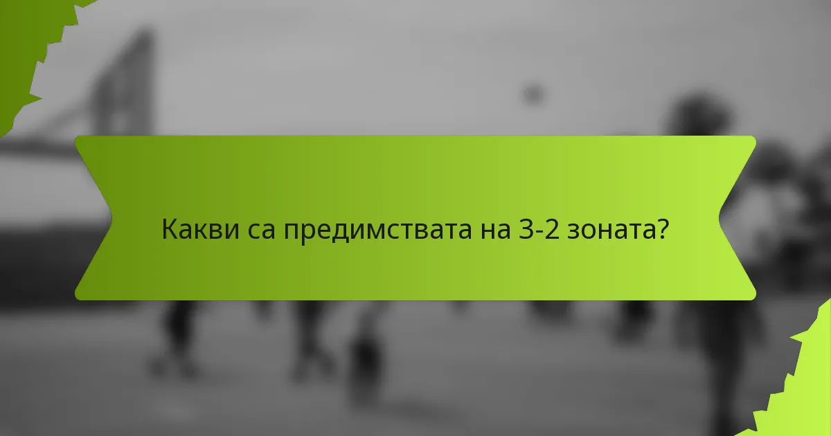 Какви са предимствата на 3-2 зоната?