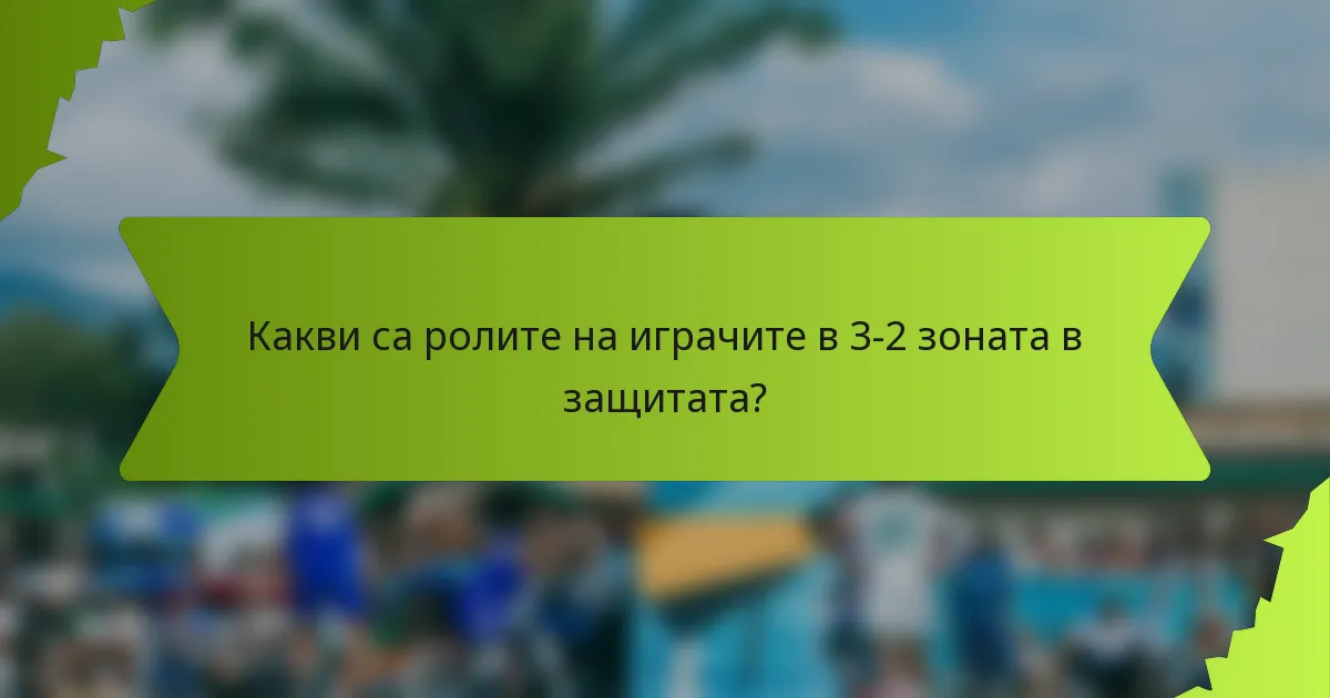 Какви са ролите на играчите в 3-2 зоната в защитата?