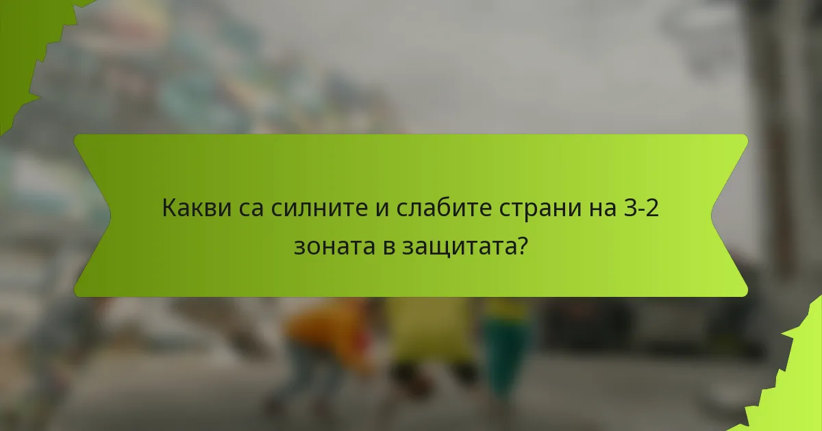 Какви са силните и слабите страни на 3-2 зоната в защитата?
