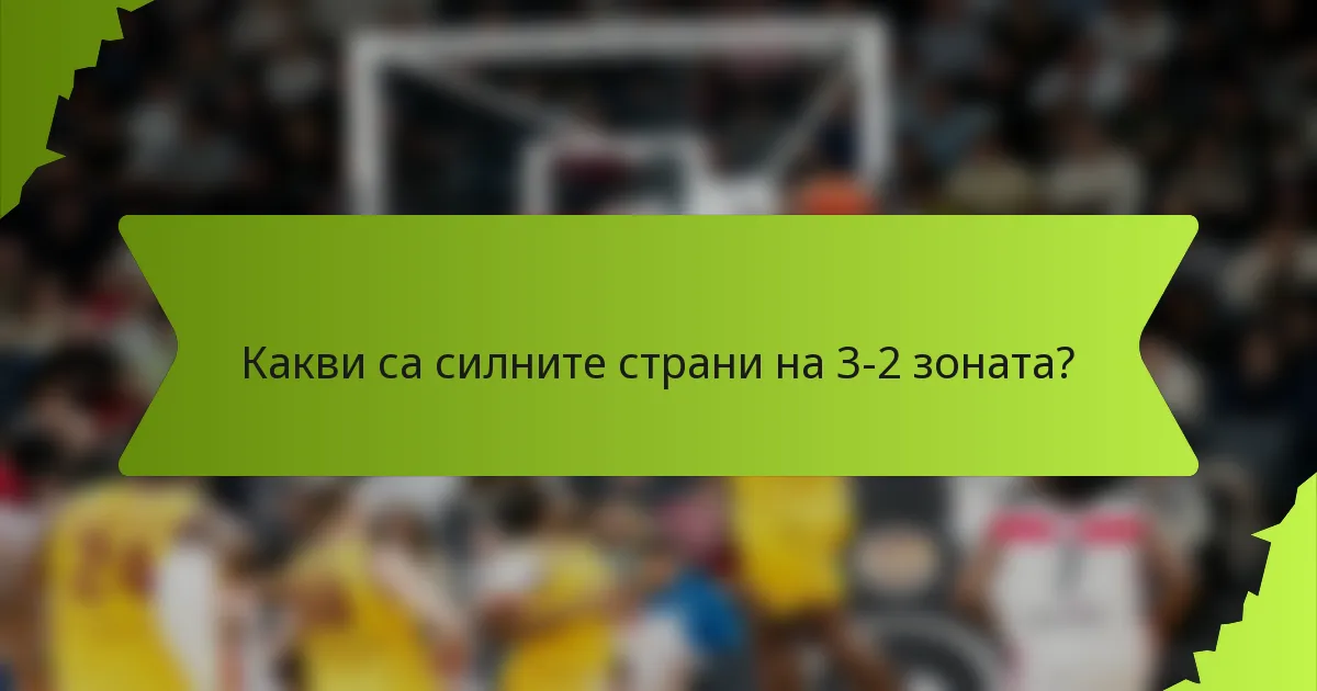 Какви са силните страни на 3-2 зоната?