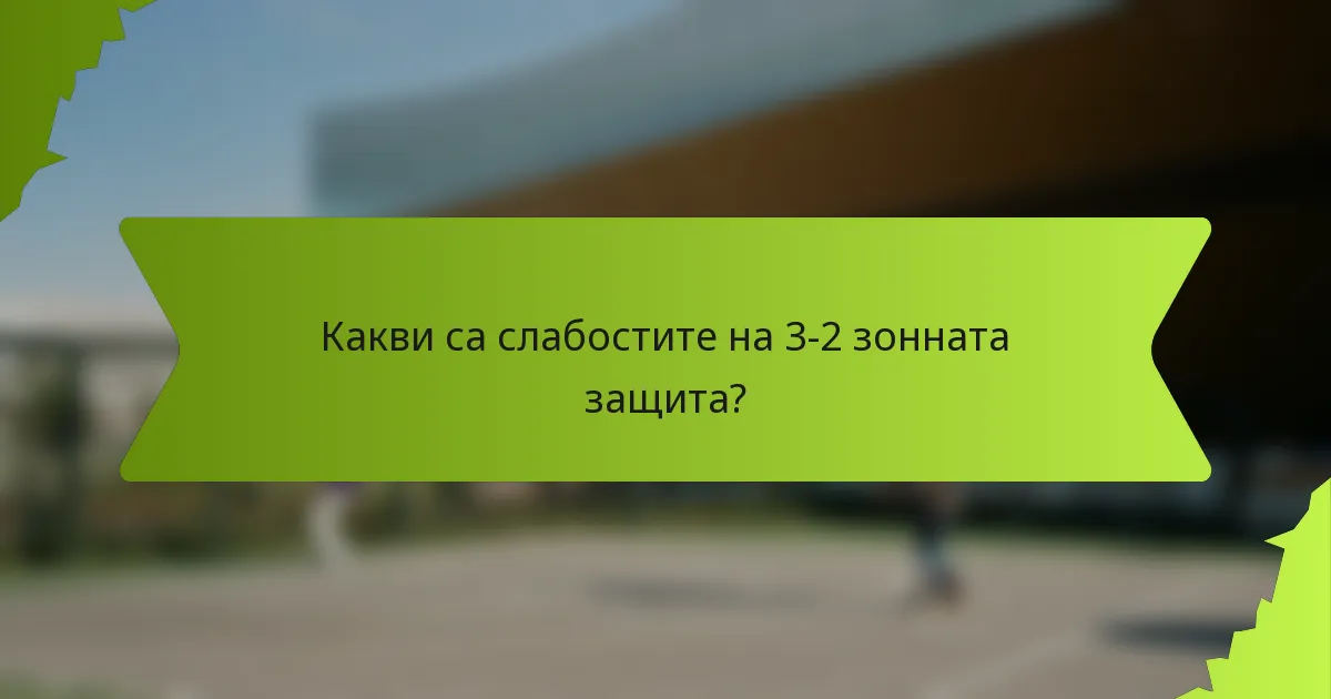Какви са слабостите на 3-2 зонната защита?