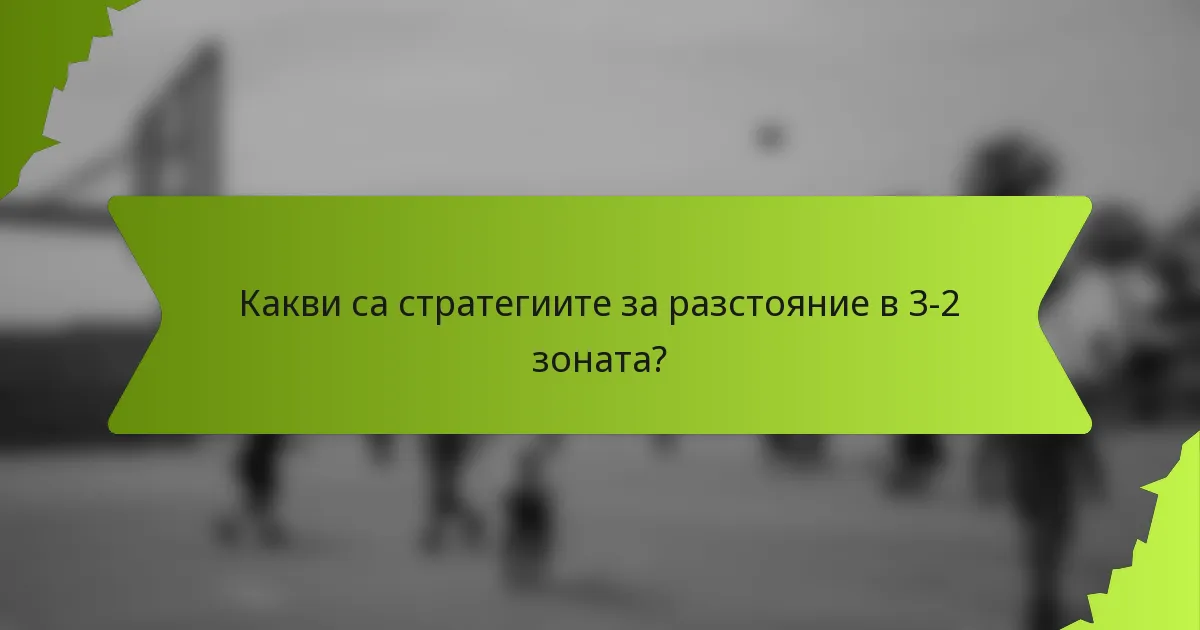 Какви са стратегиите за разстояние в 3-2 зоната?