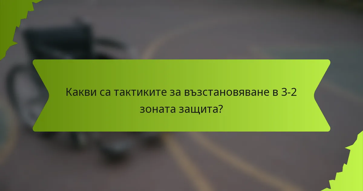Какви са тактиките за възстановяване в 3-2 зоната защита?