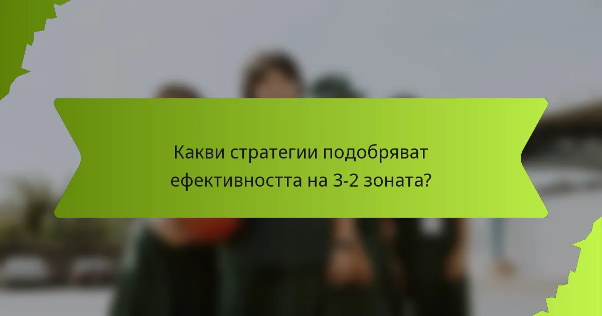 Какви стратегии подобряват ефективността на 3-2 зоната?