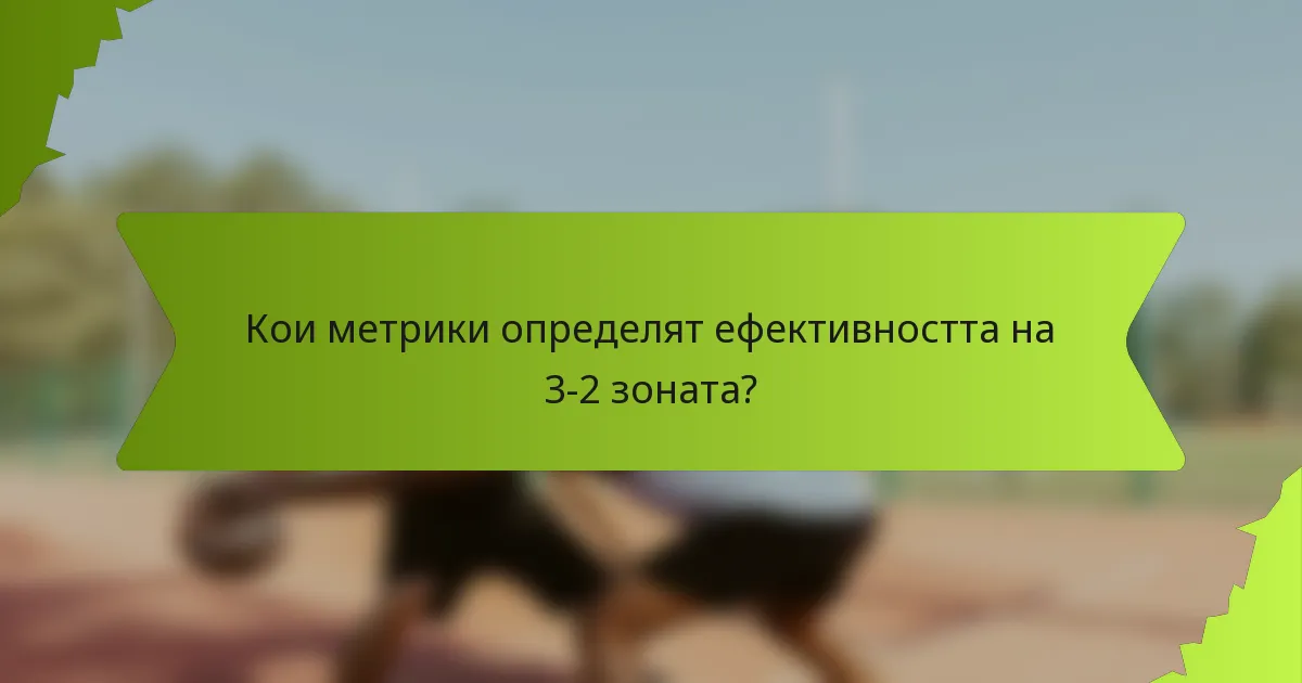 Кои метрики определят ефективността на 3-2 зоната?