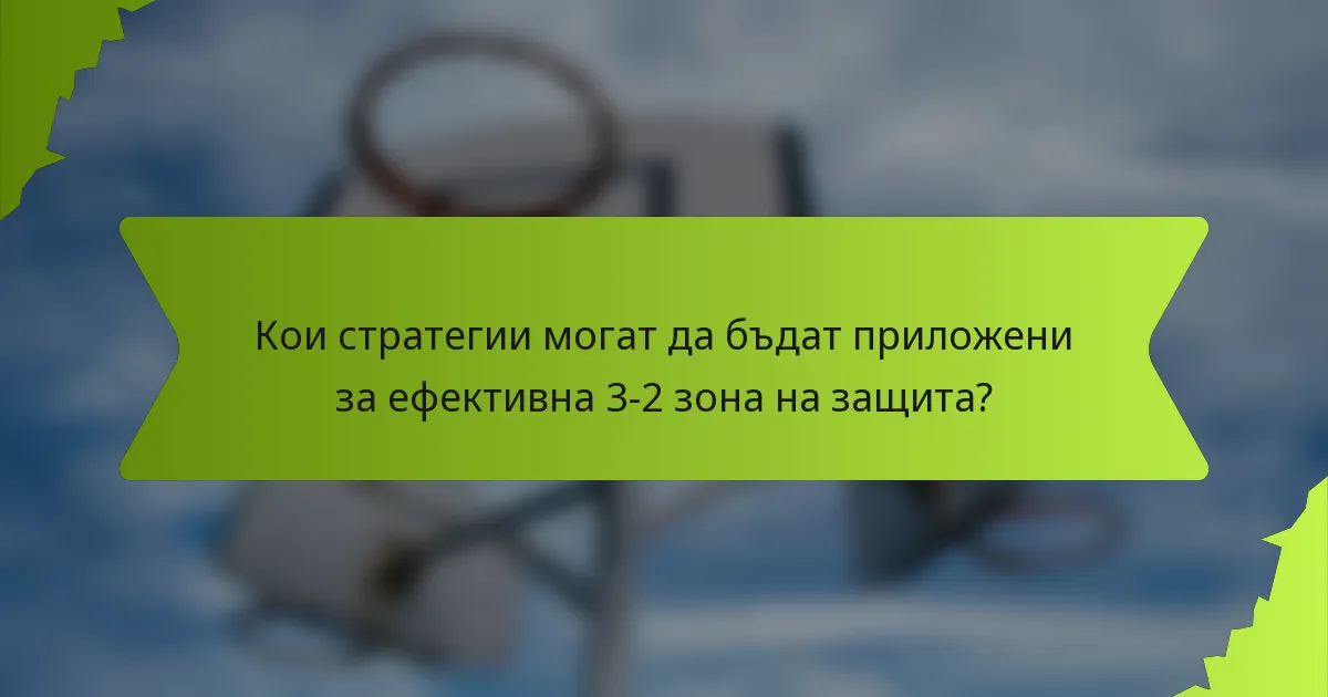 Кои стратегии могат да бъдат приложени за ефективна 3-2 зона на защита?